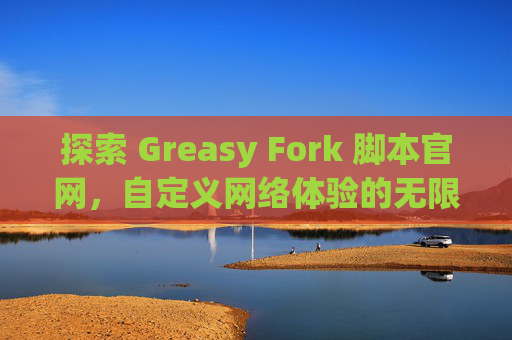 探索 Greasy Fork 脚本官网，自定义网络体验的无限可能